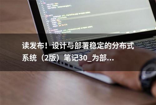 读发布！设计与部署稳定的分布式系统（2版）笔记30_为部署而设计