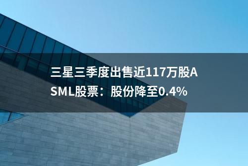 三星三季度出售近117万股ASML股票：股份降至0.4%