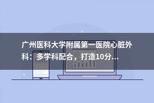 广州医科大学附属第一医院心脏外科：多学科配合，打造10分钟黄金抢救通道