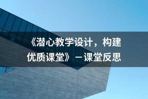 《潜心教学设计，构建优质课堂》－课堂反思