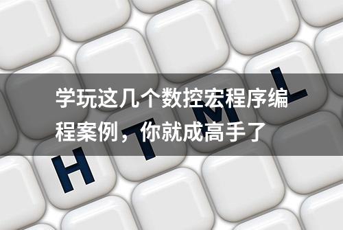 学玩这几个数控宏程序编程案例，你就成高手了