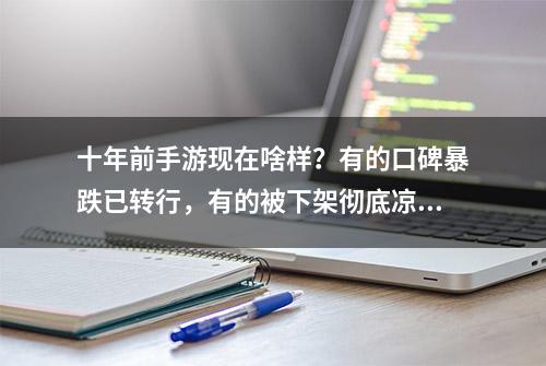 十年前手游现在啥样？有的口碑暴跌已转行，有的被下架彻底凉透