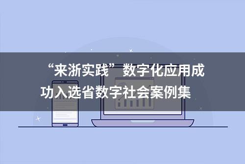 “来浙实践”数字化应用成功入选省数字社会案例集