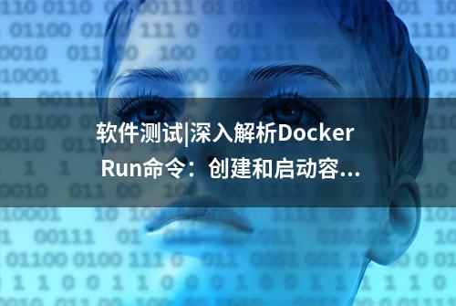 软件测试|深入解析Docker Run命令：创建和启动容器的完全指南