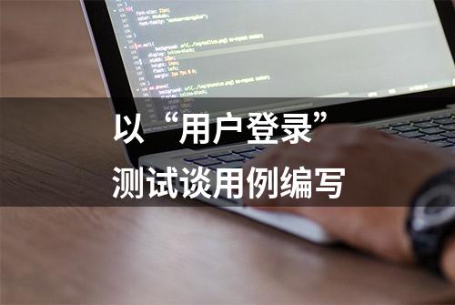 以“用户登录”测试谈用例编写