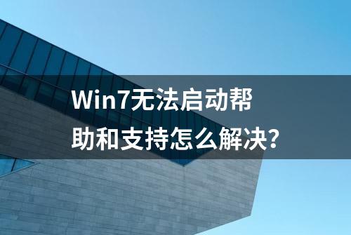 Win7无法启动帮助和支持怎么解决？