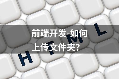 前端开发-如何上传文件夹？