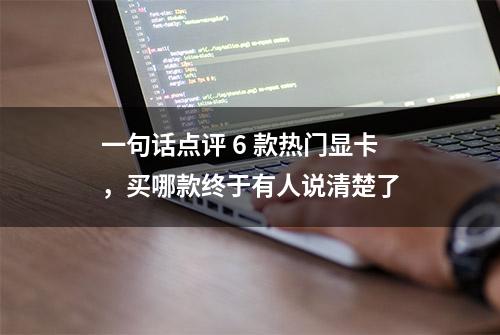 一句话点评 6 款热门显卡，买哪款终于有人说清楚了