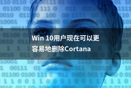 Win 10用户现在可以更容易地删除Cortana