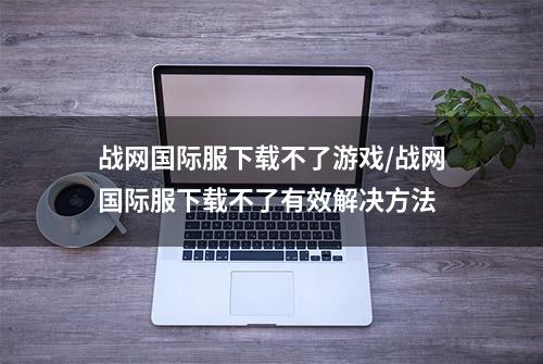 战网国际服下载不了游戏/战网国际服下载不了有效解决方法