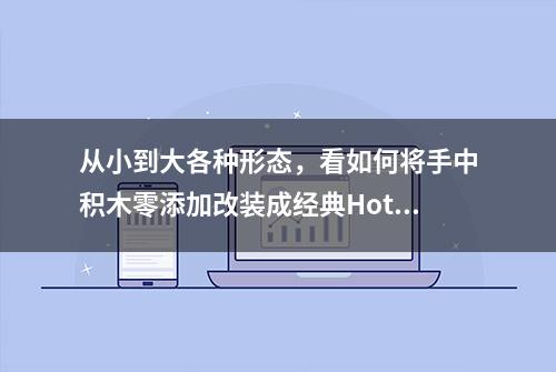 从小到大各种形态，看如何将手中积木零添加改装成经典HotRod车型