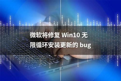 微软将修复 Win10 无限循环安装更新的 bug