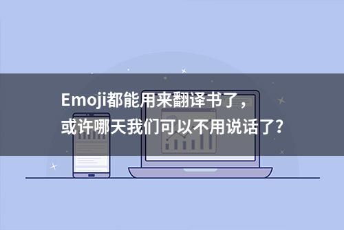 Emoji都能用来翻译书了，或许哪天我们可以不用说话了？