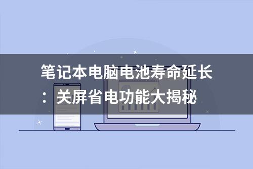 笔记本电脑电池寿命延长：关屏省电功能大揭秘