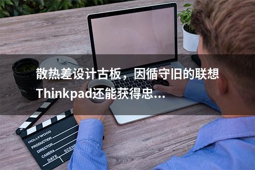 散热差设计古板，因循守旧的联想Thinkpad还能获得忠粉的青睐吗？