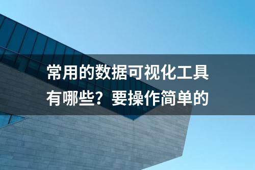 常用的数据可视化工具有哪些？要操作简单的