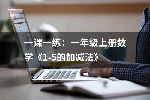 一课一练：一年级上册数学《1-5的加减法》