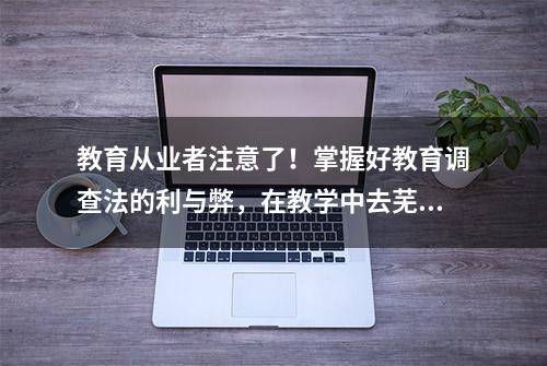 教育从业者注意了！掌握好教育调查法的利与弊，在教学中去芜存菁