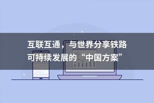 互联互通，与世界分享铁路可持续发展的“中国方案”