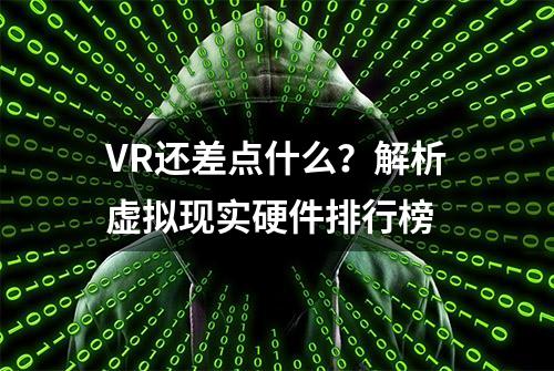 VR还差点什么？解析虚拟现实硬件排行榜