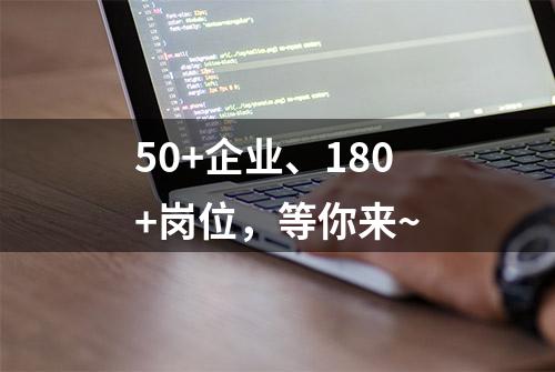 50+企业、180+岗位，等你来~