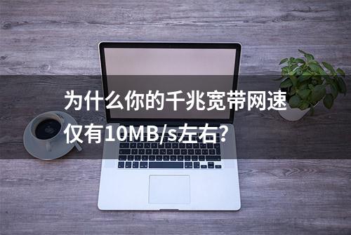 为什么你的千兆宽带网速仅有10MB/s左右？