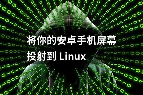 将你的安卓手机屏幕投射到 Linux