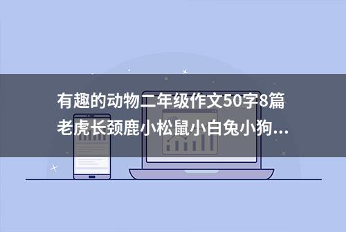 有趣的动物二年级作文50字8篇老虎长颈鹿小松鼠小白兔小狗狮子蛇