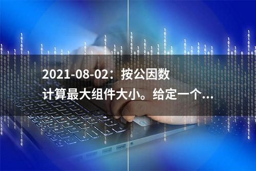 2021-08-02：按公因数计算最大组件大小。给定一个由不同正整数的