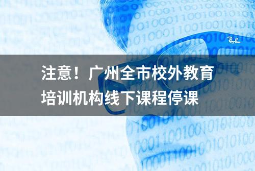 注意！广州全市校外教育培训机构线下课程停课