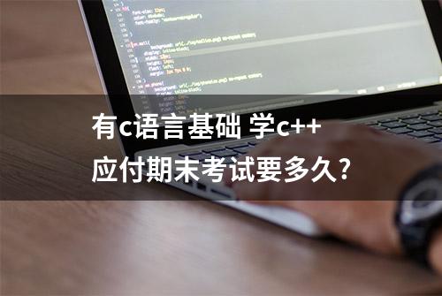 有c语言基础 学c++应付期末考试要多久?