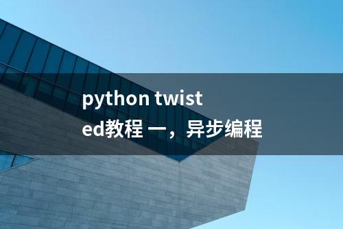 python twisted教程 一，异步编程