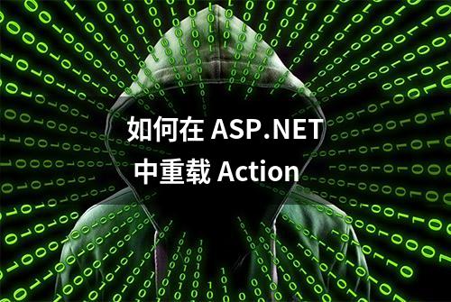 如何在 ASP.NET 中重载 Action