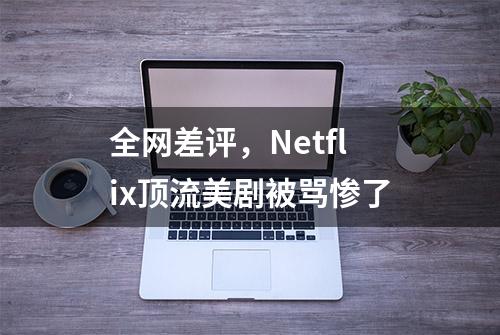 全网差评，Netflix顶流美剧被骂惨了