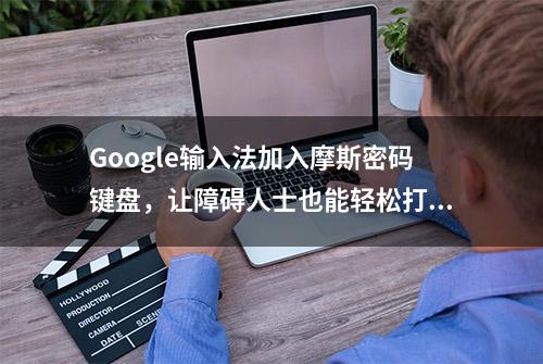 Google输入法加入摩斯密码键盘，让障碍人士也能轻松打字