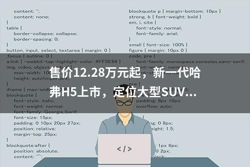 售价12.28万元起，新一代哈弗H5上市，定位大型SUV，可选柴油动力