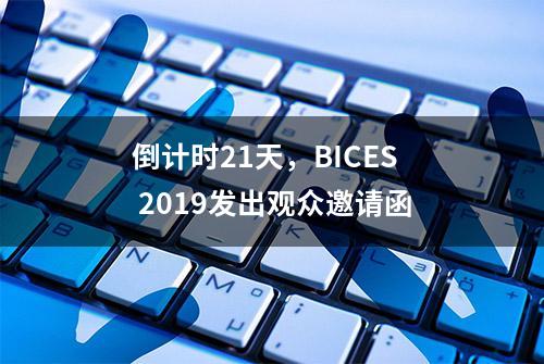 倒计时21天，BICES 2019发出观众邀请函