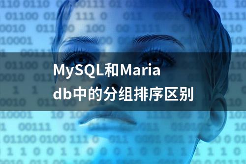 MySQL和Mariadb中的分组排序区别