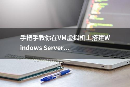 手把手教你在VM虚拟机上搭建Windows Server（服务器）系统