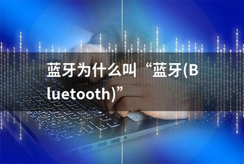 蓝牙为什么叫“蓝牙(Bluetooth)”