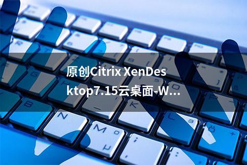 原创Citrix XenDesktop7.15云桌面-Win7模板机制作