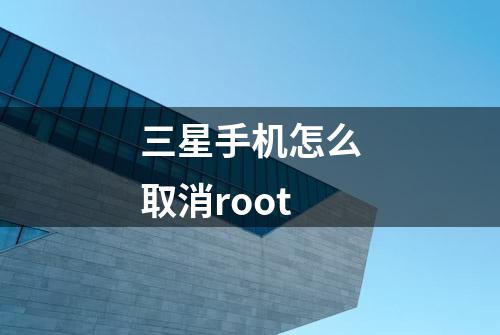 三星手机怎么取消root