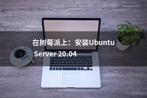 在树莓派上：安装Ubuntu Server 20.04