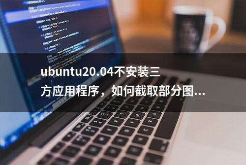 ubuntu20.04不安装三方应用程序，如何截取部分图片