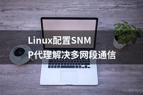 Linux配置SNMP代理解决多网段通信