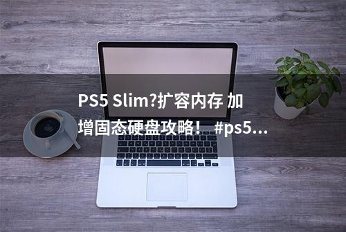 PS5 Slim?扩容内存 加增固态硬盘攻略！ #ps5主机