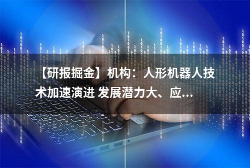 【研报掘金】机构：人形机器人技术加速演进 发展潜力大、应用前景广