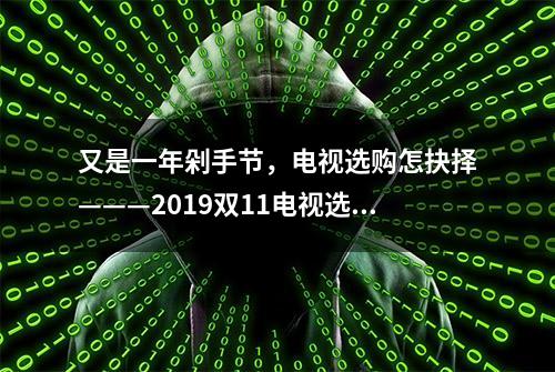 又是一年剁手节，电视选购怎抉择———2019双11电视选购指南