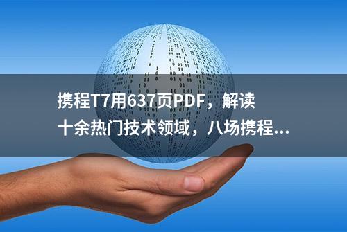 携程T7用637页PDF，解读十余热门技术领域，八场携程技术沙龙干货