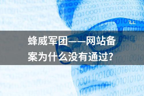 蜂威军团——网站备案为什么没有通过？